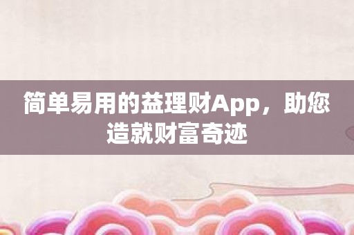 简单易用的益理财App，助您造就财富奇迹
