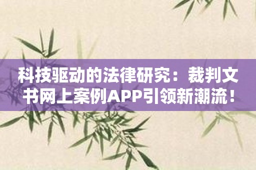 科技驱动的法律研究：裁判文书网上案例APP引领新潮流！