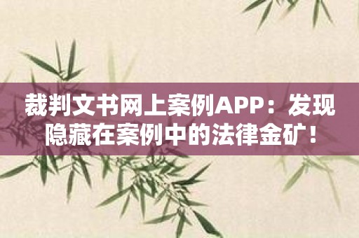 裁判文书网上案例APP：发现隐藏在案例中的法律金矿！