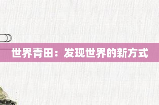 世界青田：发现世界的新方式