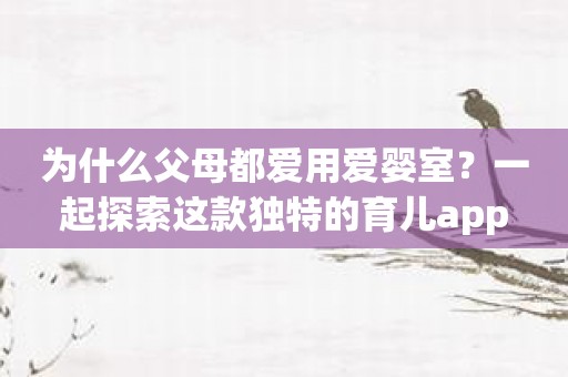 为什么父母都爱用爱婴室？一起探索这款独特的育儿app