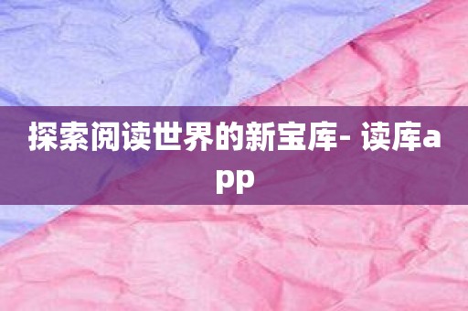 探索阅读世界的新宝库- 读库app