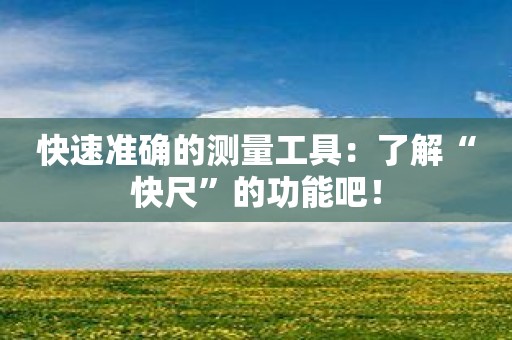快速准确的测量工具：了解“快尺”的功能吧！