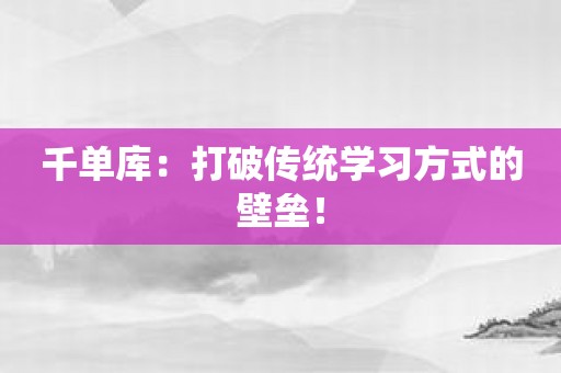 千单库：打破传统学习方式的壁垒！