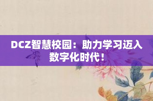 DCZ智慧校园：助力学习迈入数字化时代！