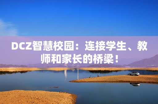DCZ智慧校园：连接学生、教师和家长的桥梁！
