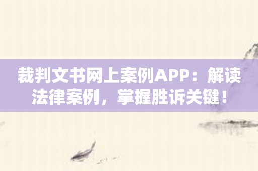 裁判文书网上案例APP：解读法律案例，掌握胜诉关键！