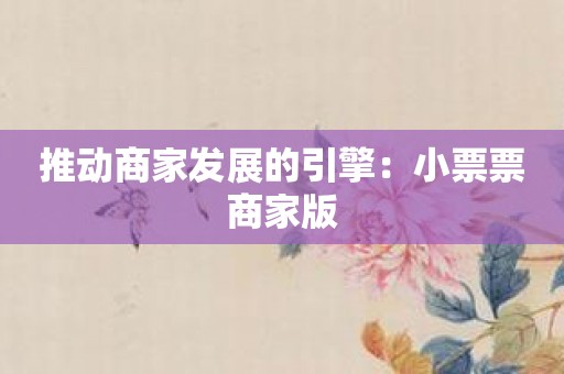 推动商家发展的引擎：小票票商家版