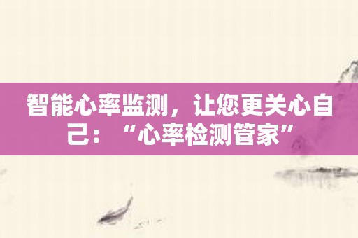 智能心率监测，让您更关心自己：“心率检测管家”
