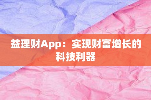 益理财App：实现财富增长的科技利器