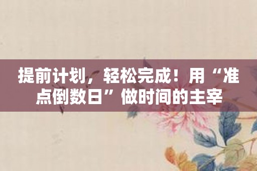 提前计划，轻松完成！用“准点倒数日”做时间的主宰