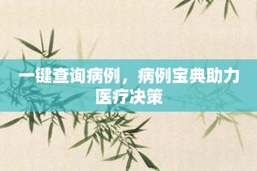 一键查询病例，病例宝典助力医疗决策