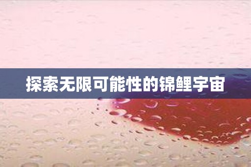 探索无限可能性的锦鲤宇宙