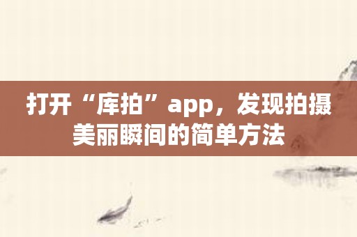 打开“库拍”app，发现拍摄美丽瞬间的简单方法