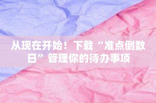 从现在开始！下载“准点倒数日”管理你的待办事项