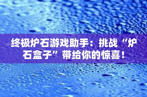终极炉石游戏助手：挑战“炉石盒子”带给你的惊喜！