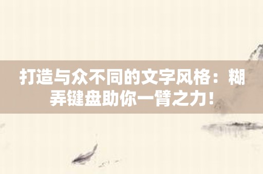 打造与众不同的文字风格：糊弄键盘助你一臂之力！