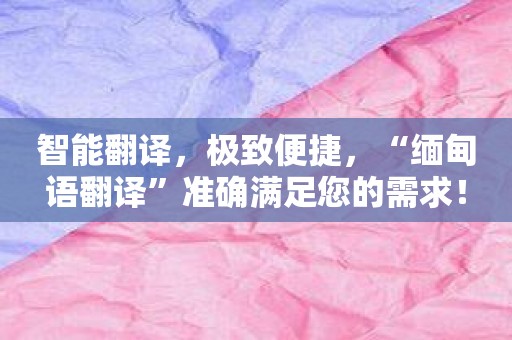 智能翻译，极致便捷，“缅甸语翻译”准确满足您的需求！