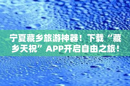 宁夏藏乡旅游神器！下载“藏乡天祝”APP开启自由之旅！