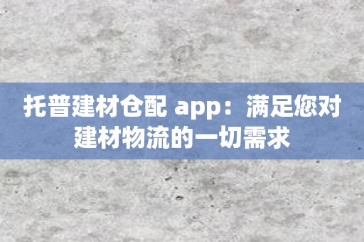 托普建材仓配 app：满足您对建材物流的一切需求
