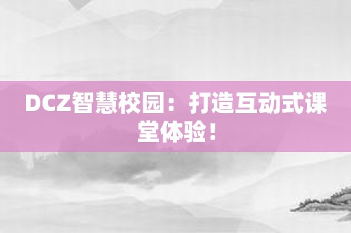 DCZ智慧校园：打造互动式课堂体验！