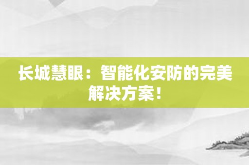 长城慧眼：智能化安防的完美解决方案！
