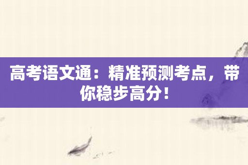 高考语文通：精准预测考点，带你稳步高分！