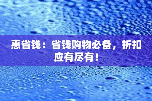 惠省钱：省钱购物必备，折扣应有尽有！