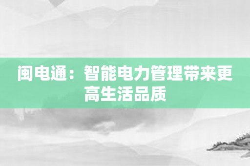 闽电通：智能电力管理带来更高生活品质