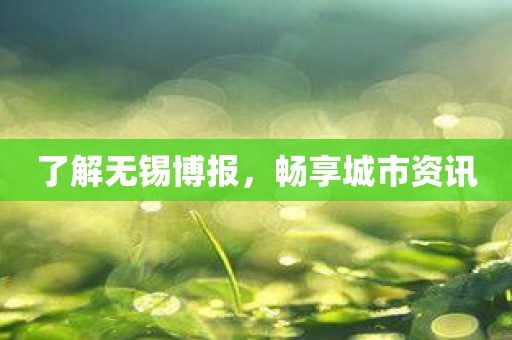 了解无锡博报，畅享城市资讯