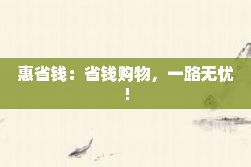 惠省钱：省钱购物，一路无忧！