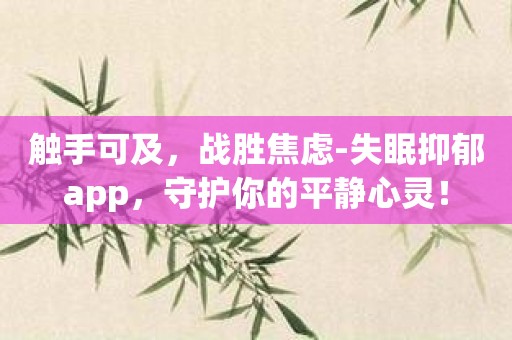 触手可及，战胜焦虑-失眠抑郁app，守护你的平静心灵！