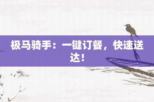 极马骑手：一键订餐，快速送达！