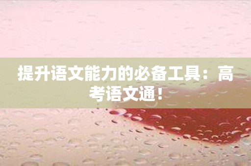 提升语文能力的必备工具：高考语文通！