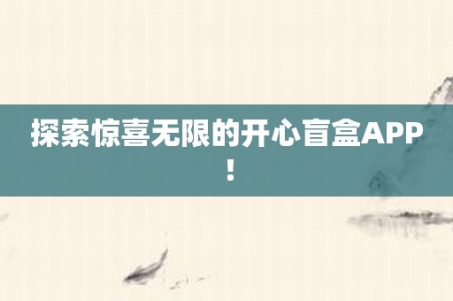 探索惊喜无限的开心盲盒APP！