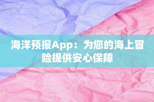 海洋预报App：为您的海上冒险提供安心保障