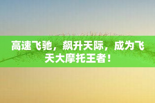 高速飞驰，飙升天际，成为飞天大摩托王者！