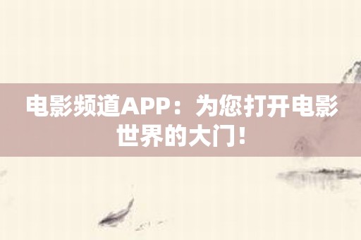 电影频道APP：为您打开电影世界的大门！