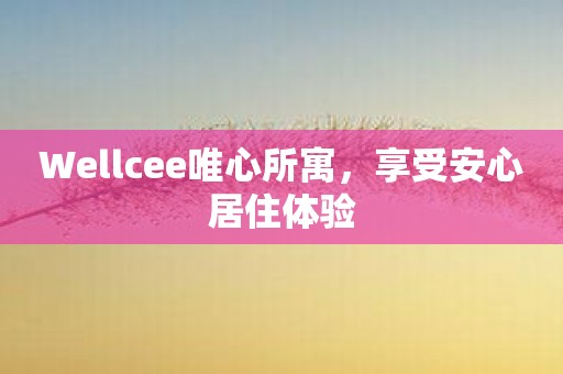 Wellcee唯心所寓，享受安心居住体验