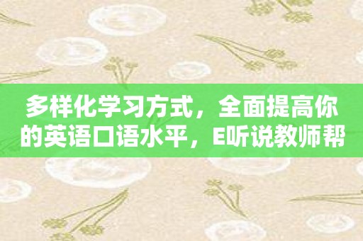 多样化学习方式，全面提高你的英语口语水平，E听说教师帮你做到