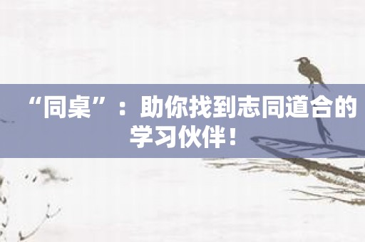 “同桌”：助你找到志同道合的学习伙伴！