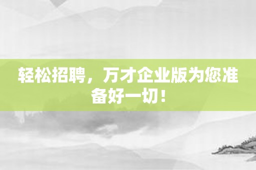轻松招聘，万才企业版为您准备好一切！