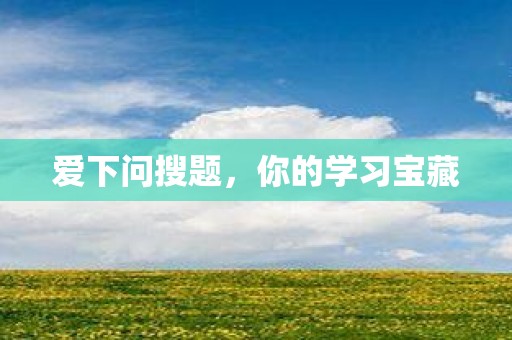爱下问搜题，你的学习宝藏