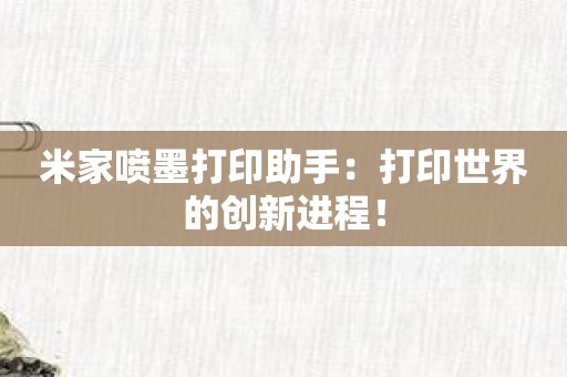 米家喷墨打印助手：打印世界的创新进程！
