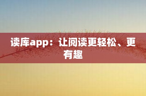 读库app：让阅读更轻松、更有趣