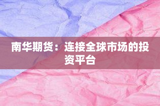 南华期货：连接全球市场的投资平台