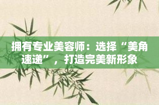 拥有专业美容师：选择“美角速递”，打造完美新形象