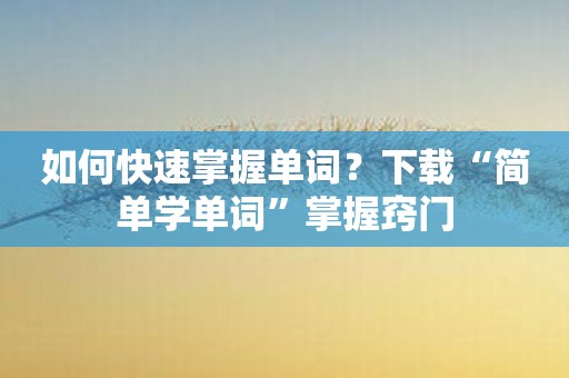 如何快速掌握单词？下载“简单学单词”掌握窍门