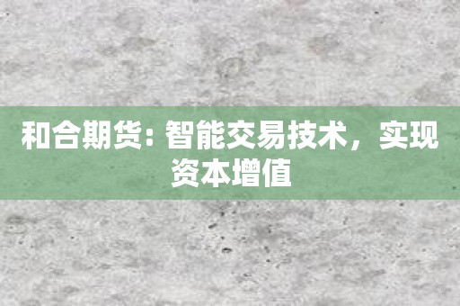 和合期货: 智能交易技术，实现资本增值
