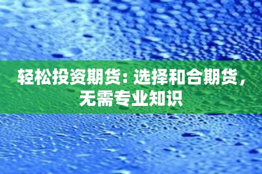 轻松投资期货: 选择和合期货，无需专业知识